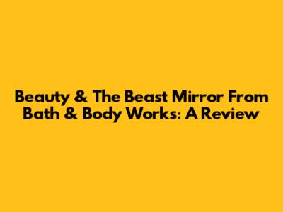Beauty & The Beast Mirror From Bath & Body Works: A Review