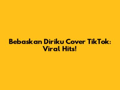 Bebaskan Diriku Cover TikTok: Viral Hits!