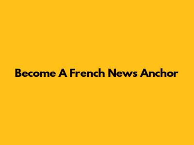 Become A French News Anchor