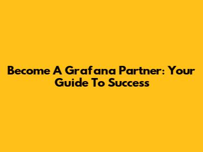 Become A Grafana Partner: Your Guide To Success