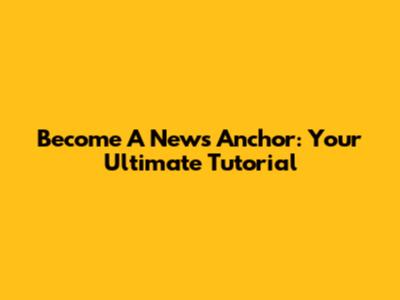 Become A News Anchor: Your Ultimate Tutorial