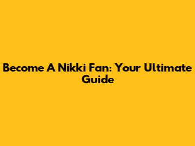 Become A Nikki Fan: Your Ultimate Guide