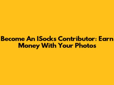 Become An ISocks Contributor: Earn Money With Your Photos