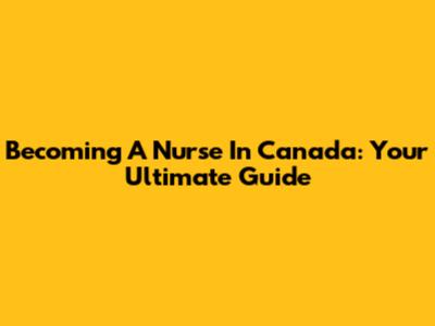 Becoming A Nurse In Canada: Your Ultimate Guide