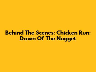 Behind The Scenes: Chicken Run: Dawn Of The Nugget