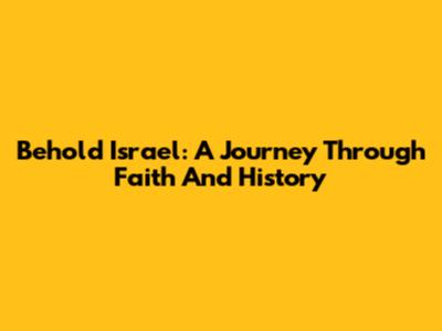 Behold Israel: A Journey Through Faith And History