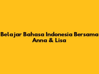 Belajar Bahasa Indonesia Bersama Anna & Lisa