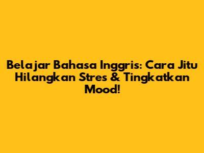 Belajar Bahasa Inggris: Cara Jitu Hilangkan Stres & Tingkatkan Mood!