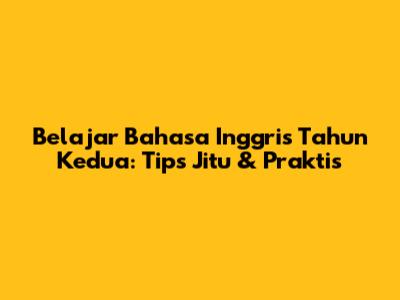 Belajar Bahasa Inggris Tahun Kedua: Tips Jitu & Praktis