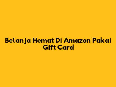 Belanja Hemat Di Amazon Pakai Gift Card