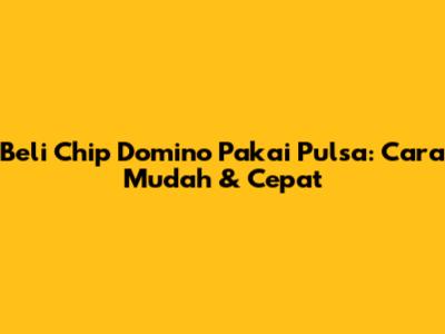 Beli Chip Domino Pakai Pulsa: Cara Mudah & Cepat