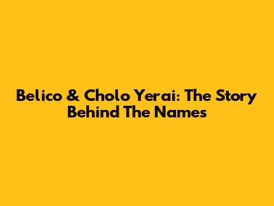 Belico & Cholo Yerai: The Story Behind The Names