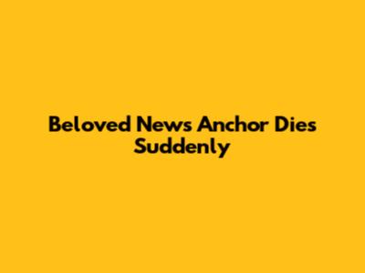 Beloved News Anchor Dies Suddenly