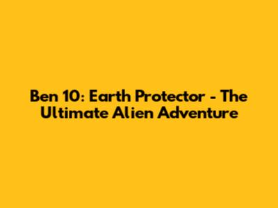Ben 10: Earth Protector - The Ultimate Alien Adventure