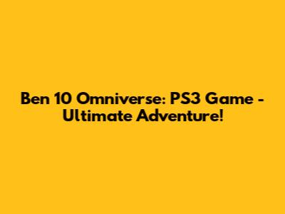 Ben 10 Omniverse: PS3 Game - Ultimate Adventure!