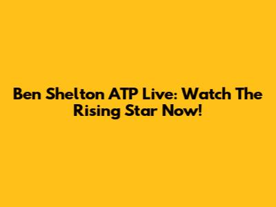 Ben Shelton ATP Live: Watch The Rising Star Now!