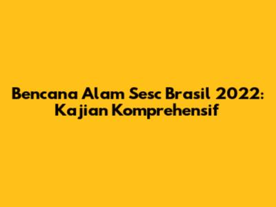 Bencana Alam Sesc Brasil 2022: Kajian Komprehensif