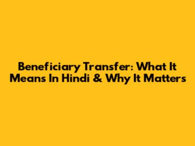 Beneficiary Transfer: What It Means In Hindi & Why It Matters