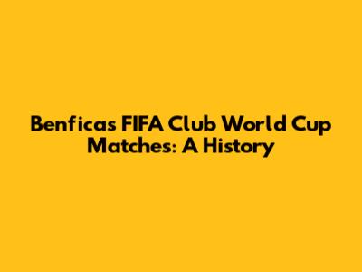 Benfica's FIFA Club World Cup Matches: A History