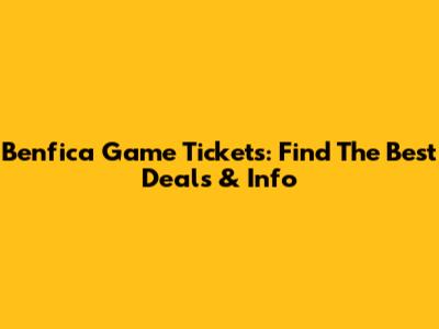 Benfica Game Tickets: Find The Best Deals & Info