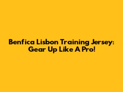 Benfica Lisbon Training Jersey: Gear Up Like A Pro!