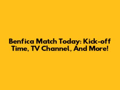 Benfica Match Today: Kick-off Time, TV Channel, And More!