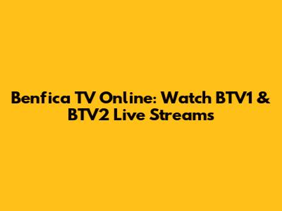 Benfica TV Online: Watch BTV1 & BTV2 Live Streams