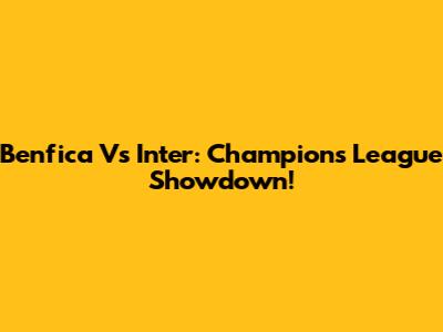 Benfica Vs Inter: Champions League Showdown!