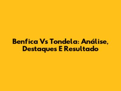Benfica Vs Tondela: Análise, Destaques E Resultado