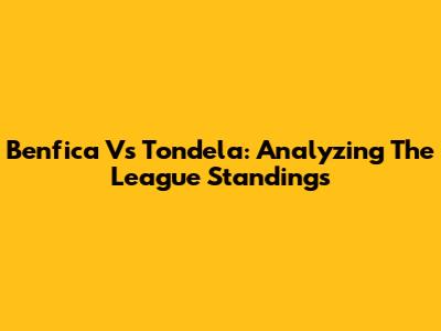 Benfica Vs Tondela: Analyzing The League Standings