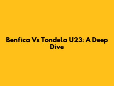 Benfica Vs Tondela U23: A Deep Dive