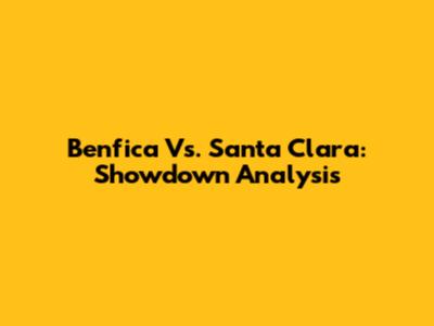 Benfica Vs. Santa Clara: Showdown Analysis