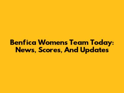Benfica Women's Team Today: News, Scores, And Updates