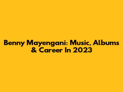 Benny Mayengani: Music, Albums & Career In 2023