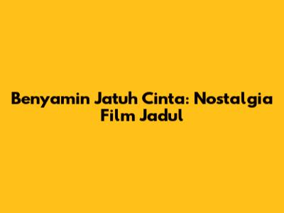 Benyamin Jatuh Cinta: Nostalgia Film Jadul