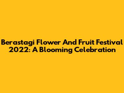 Berastagi Flower And Fruit Festival 2022: A Blooming Celebration