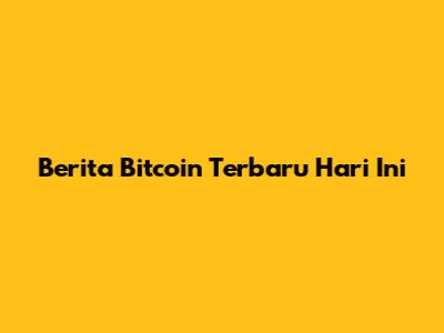 Berita Bitcoin Terbaru Hari Ini