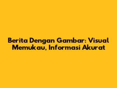 Berita Dengan Gambar: Visual Memukau, Informasi Akurat