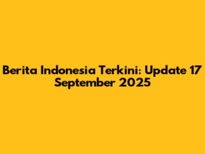 Berita Indonesia Terkini: Update 17 September 2025
