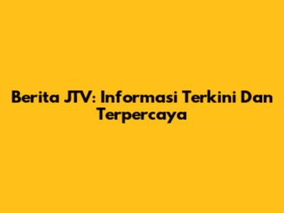 Berita JTV: Informasi Terkini Dan Terpercaya