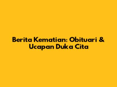 Berita Kematian: Obituari & Ucapan Duka Cita