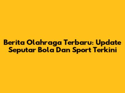 Berita Olahraga Terbaru: Update Seputar Bola Dan Sport Terkini