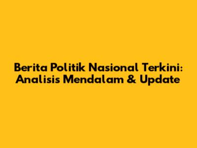 Berita Politik Nasional Terkini: Analisis Mendalam & Update