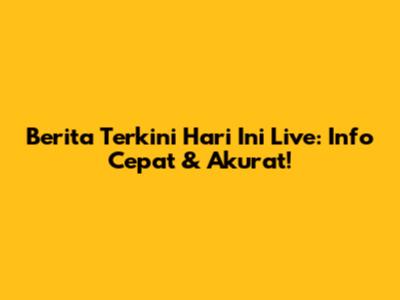 Berita Terkini Hari Ini Live: Info Cepat & Akurat!