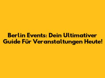 Berlin Events: Dein Ultimativer Guide Für Veranstaltungen Heute!