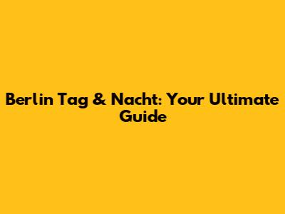 Berlin Tag & Nacht: Your Ultimate Guide