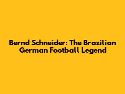 Bernd Schneider: The 'Brazilian' German Football Legend