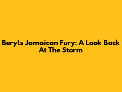 Beryl's Jamaican Fury: A Look Back At The Storm