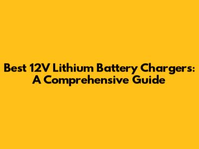 Best 12V Lithium Battery Chargers: A Comprehensive Guide