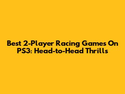 Best 2-Player Racing Games On PS3: Head-to-Head Thrills